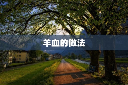 羊血的做法:传统美食的独特味道 羊血的做法:传统美食的独特味道