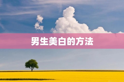 男生美白的方法：告别暗沉，拥抱明亮肌肤