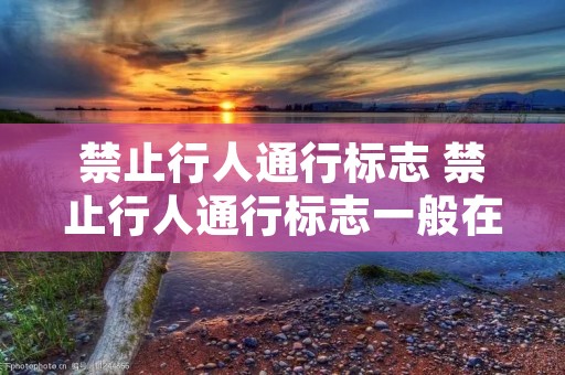禁止行人通行标志 禁止行人通行标志一般在什么地方