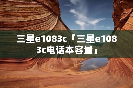 三星e1083c「三星e1083c电话本容量」