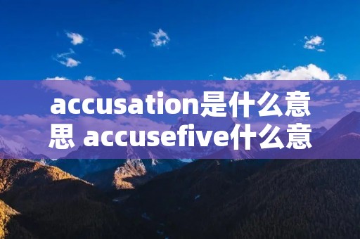 accusation是什么意思 accusefive什么意思 accusation是什么意思 accusefive什么意思