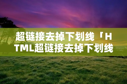 超链接去掉下划线「HTML超链接去掉下划线」 超链接去掉下划线「HTML超链接去掉下划线」