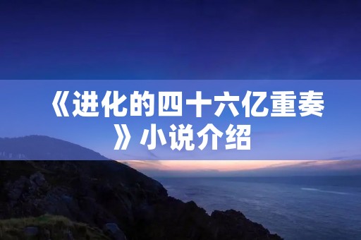 《进化的四十六亿重奏》小说介绍