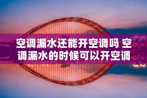 空调漏水还能开空调吗 空调漏水的时候可以开空调吗