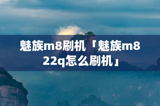 魅族m8刷机「魅族m822q怎么刷机」 魅族m8刷机「魅族m822q怎么刷机」