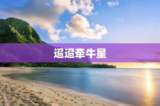 迢迢牵牛星:爱情传说与浪漫意境