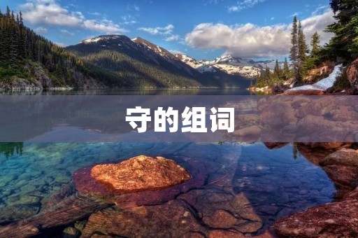 守的组词:守卫、守护、坚守、守时、守信、守法、守土、守株待兔、守势、守备、守纪、守望、守夜、守秘、守恒、守瓶、守业、守礼、守旧、守形、守密、守时、守法、守纪、守望、守势、守备、守夜、守秘、守恒、守瓶、守业、守礼、守旧、守形、守密