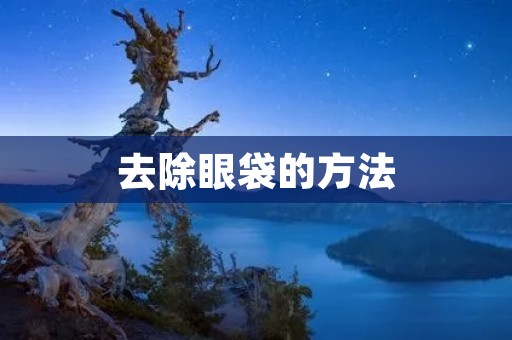 去除眼袋的方法：告别疲惫，重拾明亮双眸