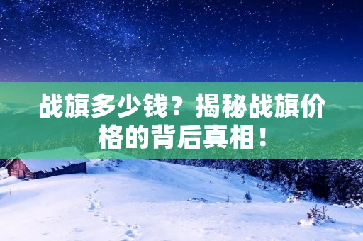 战旗多少钱？揭秘战旗价格的背后真相！