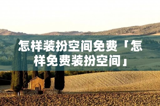 怎样装扮空间免费「怎样免费装扮空间」 怎样装扮空间免费「怎样免费装扮空间」