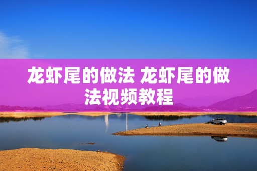 龙虾尾的做法 龙虾尾的做法视频教程