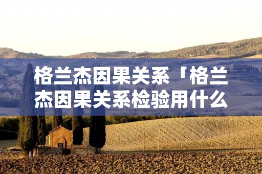 格兰杰因果关系「格兰杰因果关系检验用什么软件」 格兰杰因果关系「格兰杰因果关系检验用什么软件」