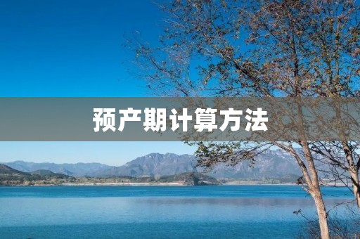 预产期计算方法：如何准确计算宝宝的预产期
