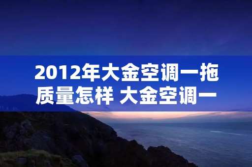 2012年大金空调一拖质量怎样 大金空调一拖二外机参数