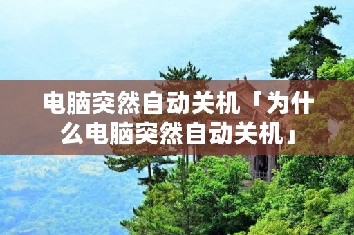 电脑突然自动关机「为什么电脑突然自动关机」
