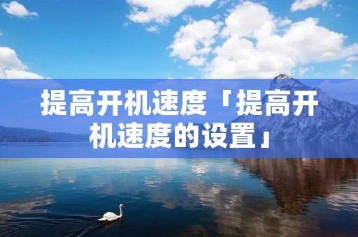 提高开机速度「提高开机速度的设置」 提高开机速度「提高开机速度的设置」