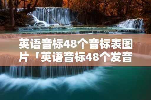 英语音标48个音标表图片「英语音标48个发音视频」