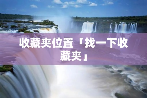 收藏夹位置「找一下收藏夹」