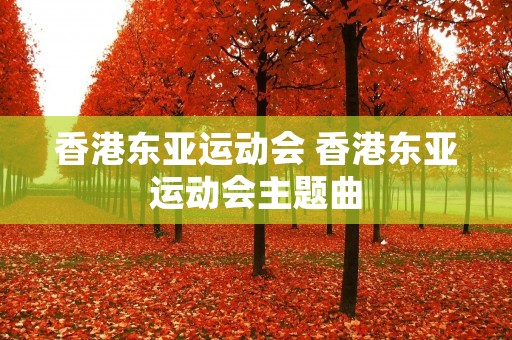 香港东亚运动会 香港东亚运动会主题曲 香港东亚运动会 香港东亚运动会主题曲