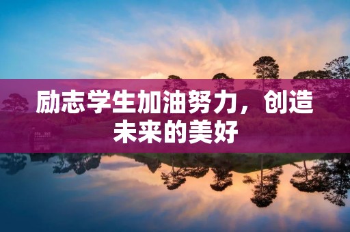 励志学生加油努力,创造未来的美好 励志学生加油努力,创造未来的美好