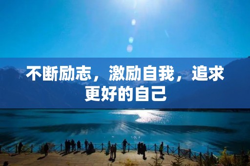 不断励志,激励自我,追求更好的自己 不断励志,激励自我,追求更好的自己