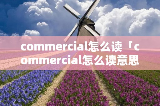 commercial怎么读「commercial怎么读意思」