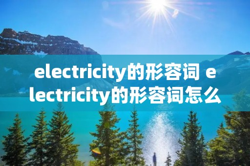 electricity的形容词 electricity的形容词怎么写