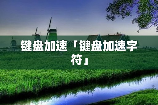 键盘加速「键盘加速字符」 键盘加速「键盘加速字符」