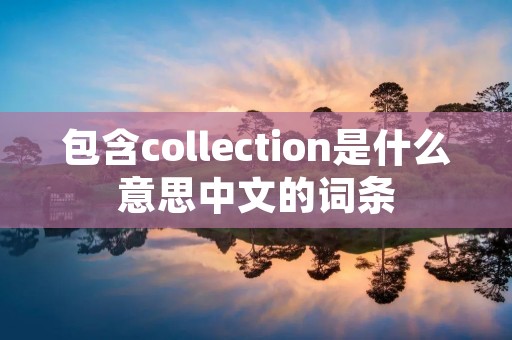 包含collection是什么意思中文的词条