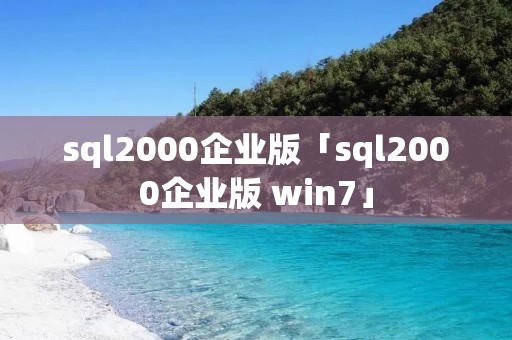 sql2000企业版「sql2000企业版 win7」