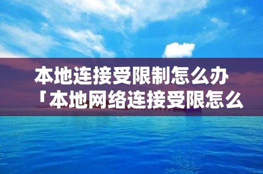 本地连接受限制怎么办「本地网络连接受限怎么处理」