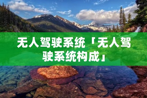 无人驾驶系统「无人驾驶系统构成」