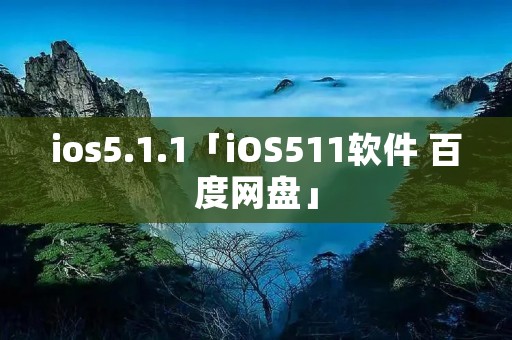 ios5.1.1「iOS511软件 百度网盘」 ios5.1.1「iOS511软件 百度网盘」