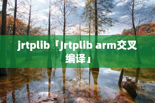 jrtplib「Jrtplib arm交叉编译」