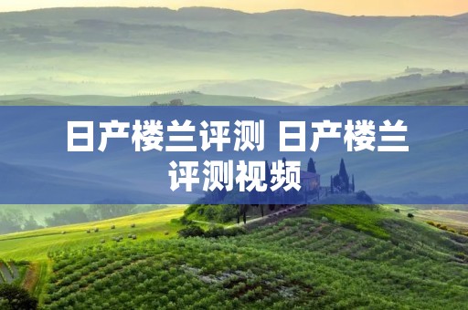 日产楼兰评测 日产楼兰评测视频