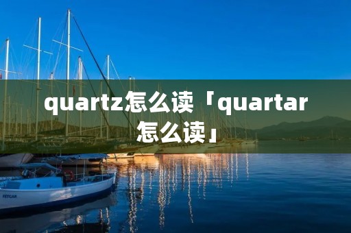 quartz怎么读「quartar怎么读」