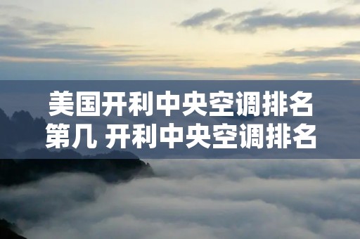 美国开利中央空调排名第几 开利中央空调排名 美国开利中央空调排名第几 开利中央空调排名