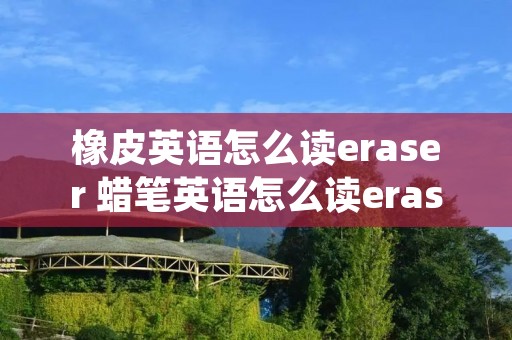 橡皮英语怎么读eraser 蜡笔英语怎么读eraser