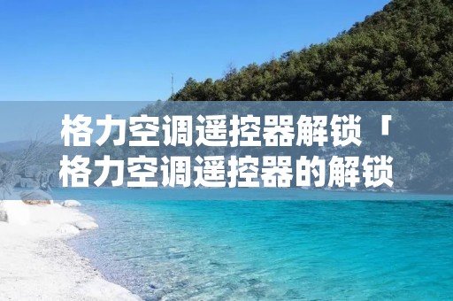 格力空调遥控器解锁「格力空调遥控器的解锁」
