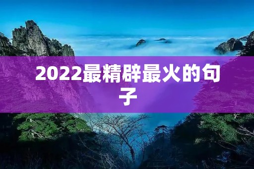 2022最精辟最火的句子:洞察时代脉搏,智慧语录引爆心灵火花 2022最精辟最火的句子:洞察时代脉搏,智慧语录引爆心灵火花