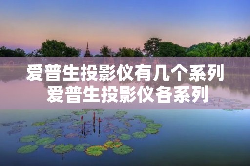 爱普生投影仪有几个系列 爱普生投影仪各系列