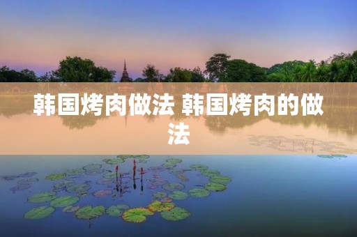 韩国烤肉做法 韩国烤肉的做法
