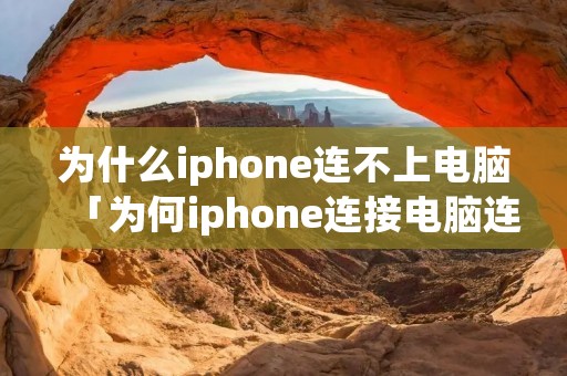 为什么iphone连不上电脑「为何iphone连接电脑连不上」 为什么iphone连不上电脑「为何iphone连接电脑连不上」