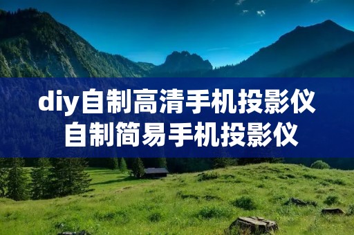 diy自制高清手机投影仪 自制简易手机投影仪