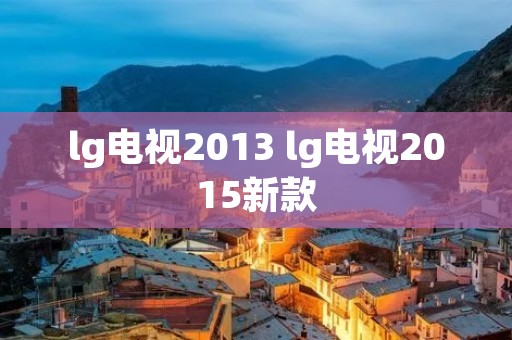lg电视2013 lg电视2015新款 lg电视2013 lg电视2015新款