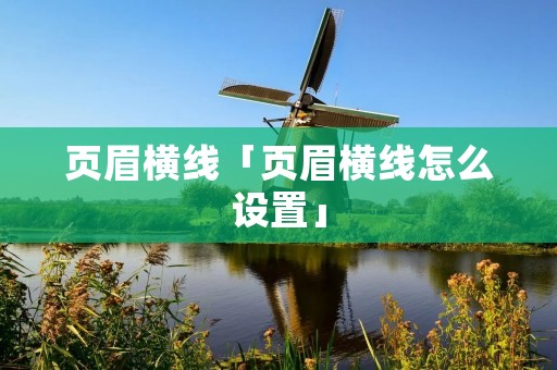 页眉横线「页眉横线怎么设置」