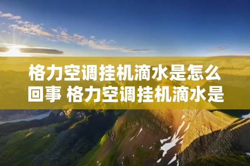 格力空调挂机滴水是怎么回事 格力空调挂机滴水是怎么回事视频