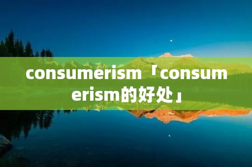 consumeri**「consumeri**的好处」 consumeri**「consumeri**的好处」