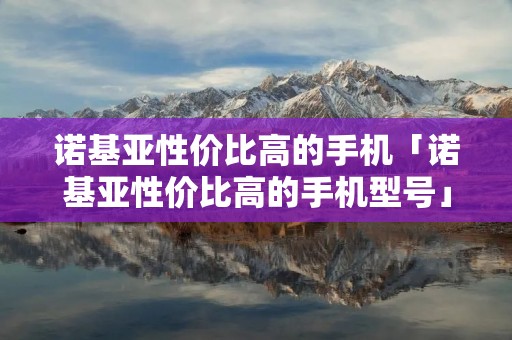 诺基亚性价比高的手机「诺基亚性价比高的手机型号」