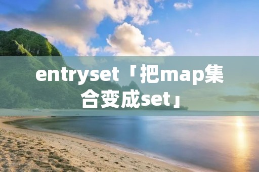 entryset「把map**变成set」 entryset「把map**变成set」